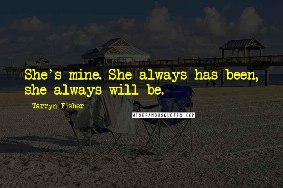 Tarryn Fisher Quotes: She's mine. She always has been, she always will be.