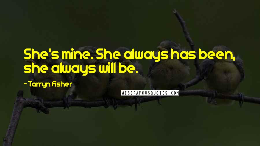 Tarryn Fisher Quotes: She's mine. She always has been, she always will be.