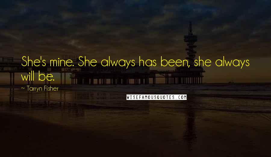 Tarryn Fisher Quotes: She's mine. She always has been, she always will be.