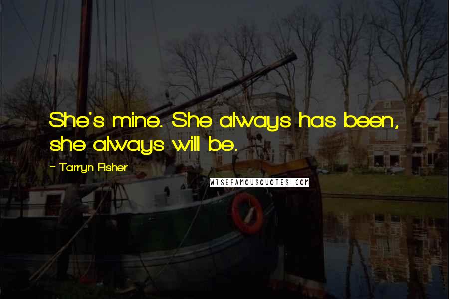 Tarryn Fisher Quotes: She's mine. She always has been, she always will be.