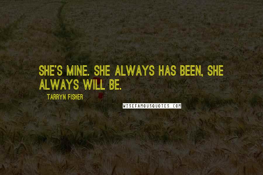 Tarryn Fisher Quotes: She's mine. She always has been, she always will be.