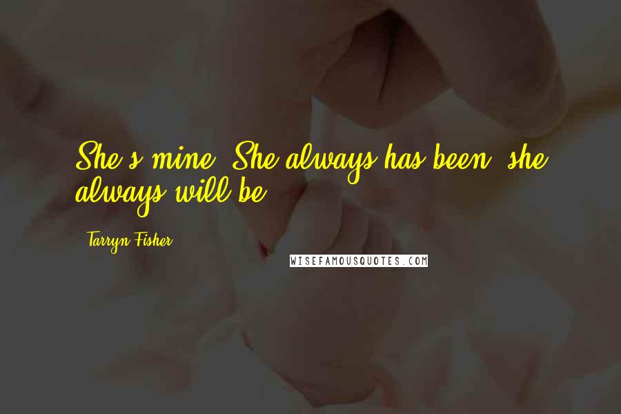 Tarryn Fisher Quotes: She's mine. She always has been, she always will be.