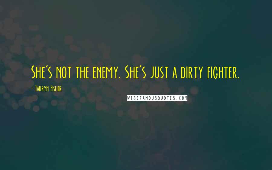 Tarryn Fisher Quotes: She's not the enemy. She's just a dirty fighter.