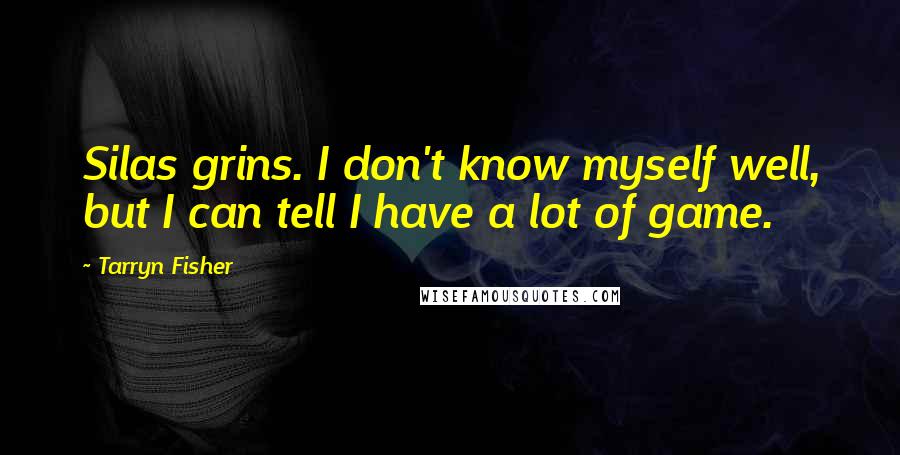 Tarryn Fisher Quotes: Silas grins. I don't know myself well, but I can tell I have a lot of game.