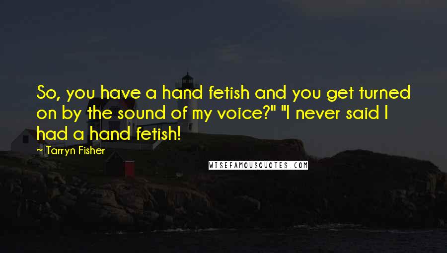 Tarryn Fisher Quotes: So, you have a hand fetish and you get turned on by the sound of my voice?" "I never said I had a hand fetish!