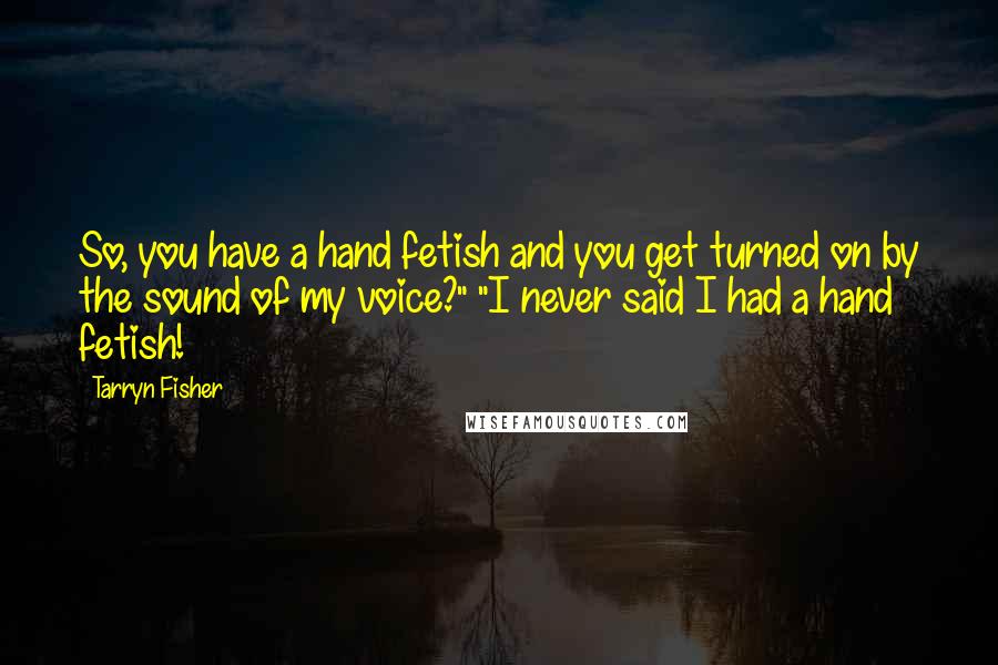 Tarryn Fisher Quotes: So, you have a hand fetish and you get turned on by the sound of my voice?" "I never said I had a hand fetish!