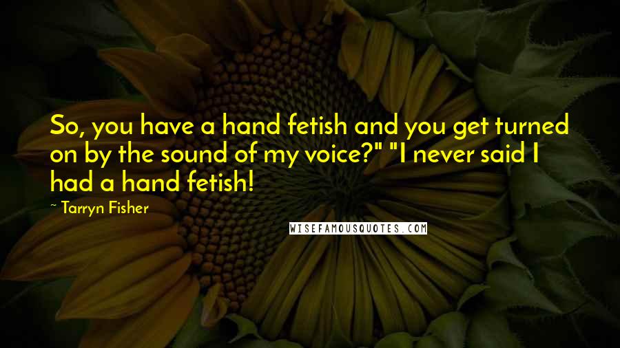 Tarryn Fisher Quotes: So, you have a hand fetish and you get turned on by the sound of my voice?" "I never said I had a hand fetish!