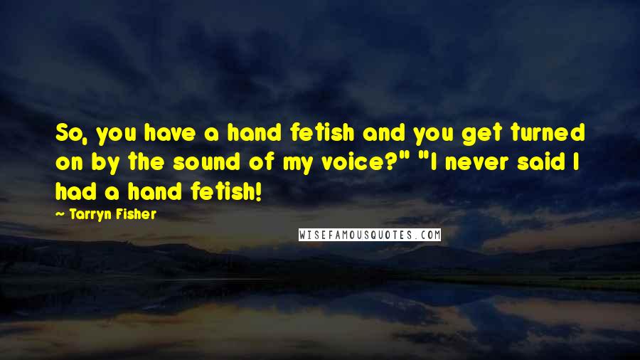 Tarryn Fisher Quotes: So, you have a hand fetish and you get turned on by the sound of my voice?" "I never said I had a hand fetish!