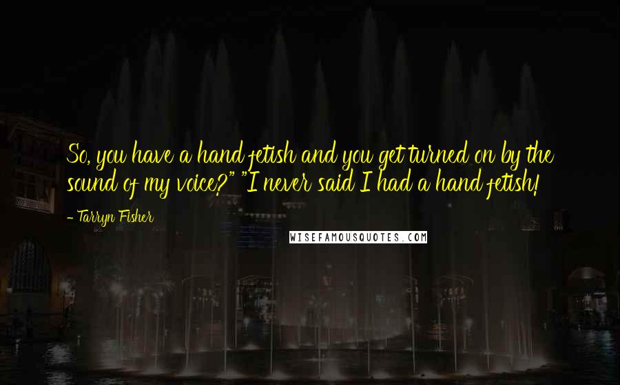 Tarryn Fisher Quotes: So, you have a hand fetish and you get turned on by the sound of my voice?" "I never said I had a hand fetish!