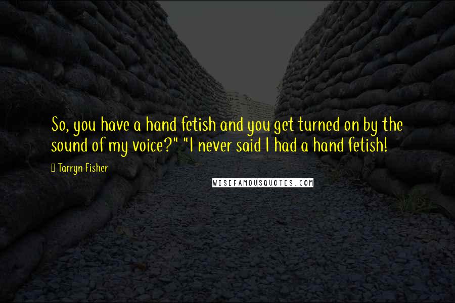 Tarryn Fisher Quotes: So, you have a hand fetish and you get turned on by the sound of my voice?" "I never said I had a hand fetish!