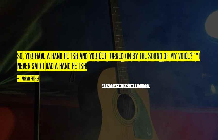 Tarryn Fisher Quotes: So, you have a hand fetish and you get turned on by the sound of my voice?" "I never said I had a hand fetish!