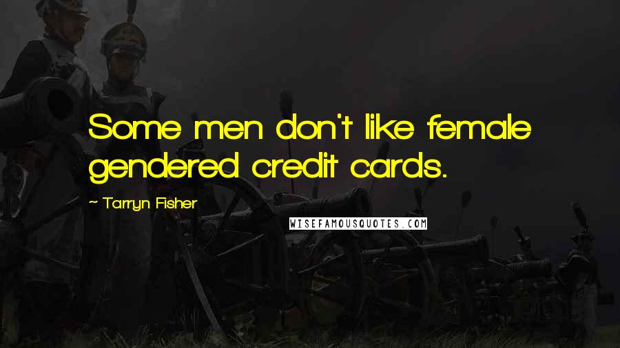 Tarryn Fisher Quotes: Some men don't like female gendered credit cards.