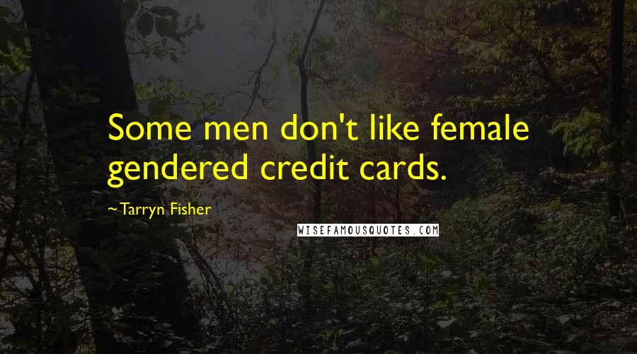 Tarryn Fisher Quotes: Some men don't like female gendered credit cards.