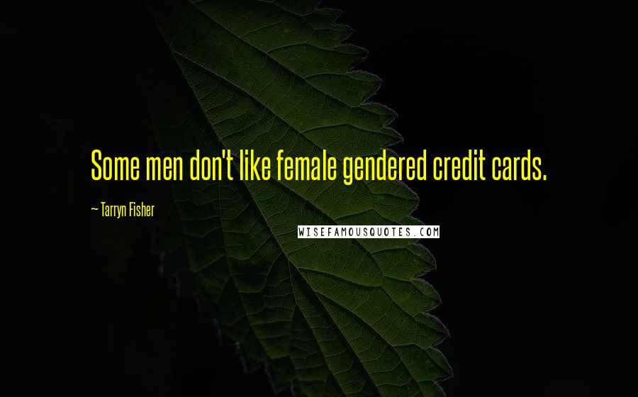 Tarryn Fisher Quotes: Some men don't like female gendered credit cards.