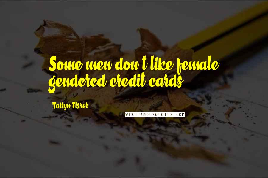 Tarryn Fisher Quotes: Some men don't like female gendered credit cards.