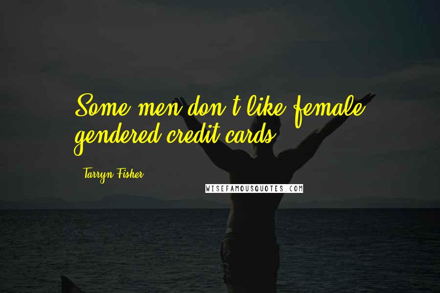 Tarryn Fisher Quotes: Some men don't like female gendered credit cards.