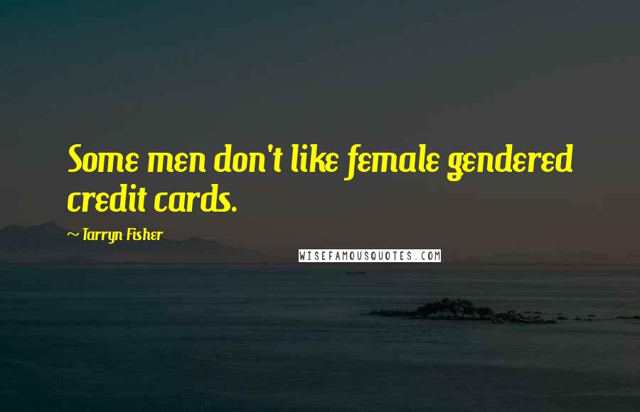 Tarryn Fisher Quotes: Some men don't like female gendered credit cards.