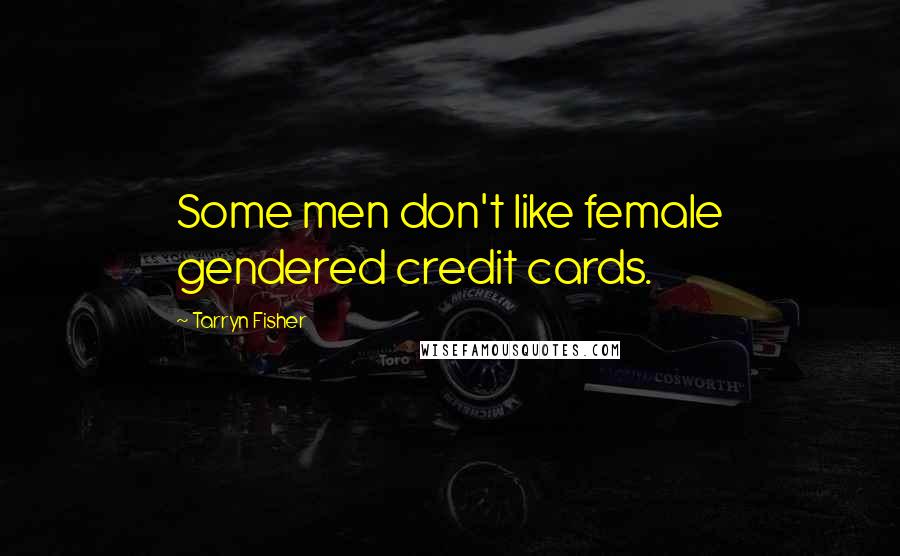 Tarryn Fisher Quotes: Some men don't like female gendered credit cards.