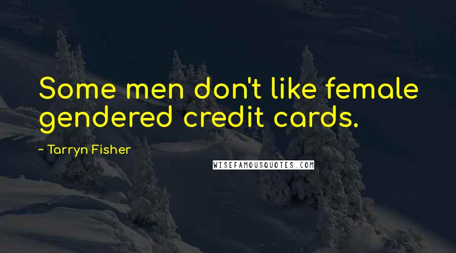 Tarryn Fisher Quotes: Some men don't like female gendered credit cards.