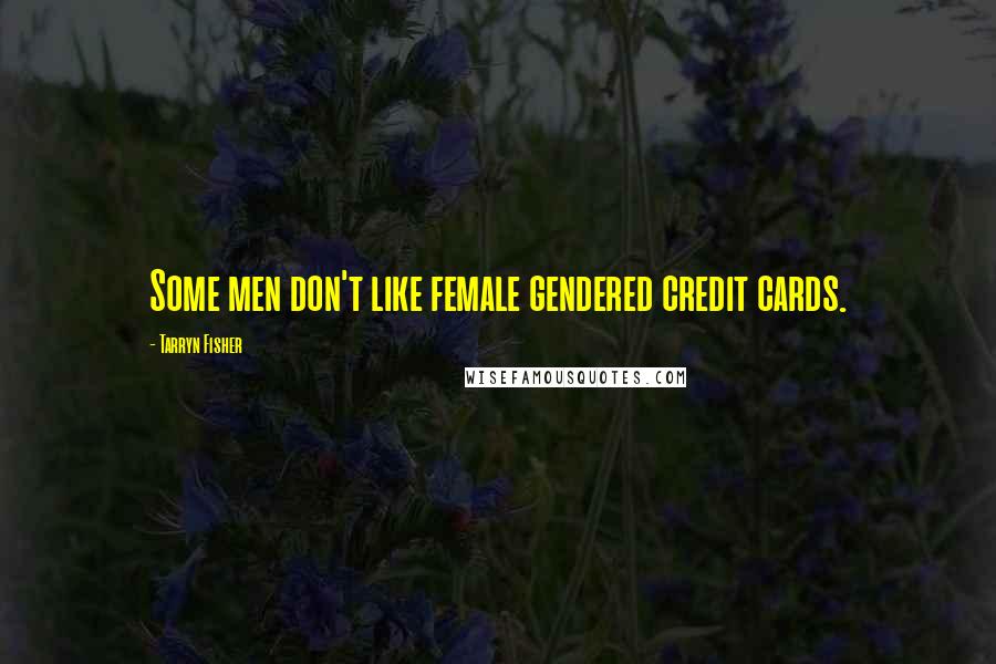 Tarryn Fisher Quotes: Some men don't like female gendered credit cards.