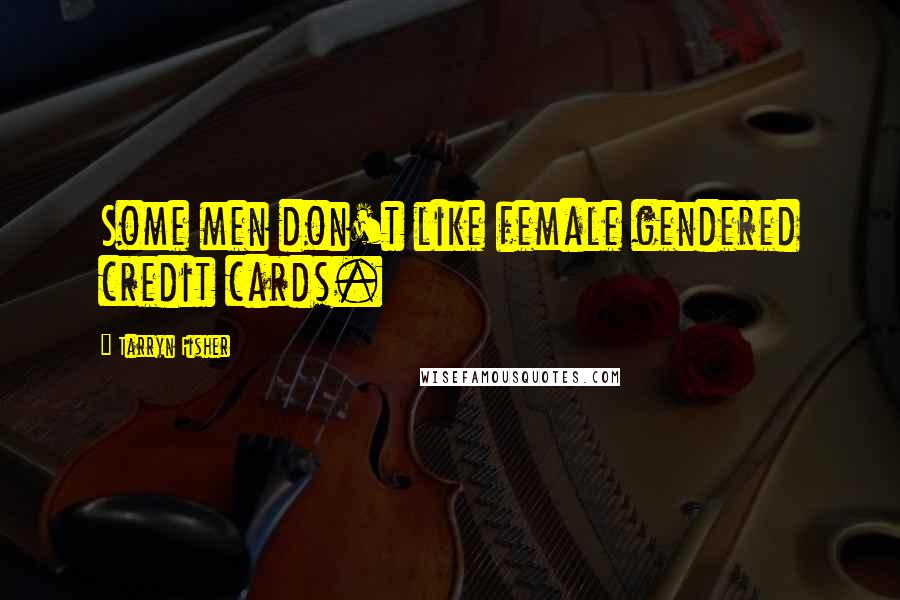 Tarryn Fisher Quotes: Some men don't like female gendered credit cards.