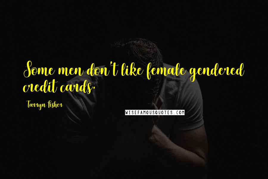 Tarryn Fisher Quotes: Some men don't like female gendered credit cards.