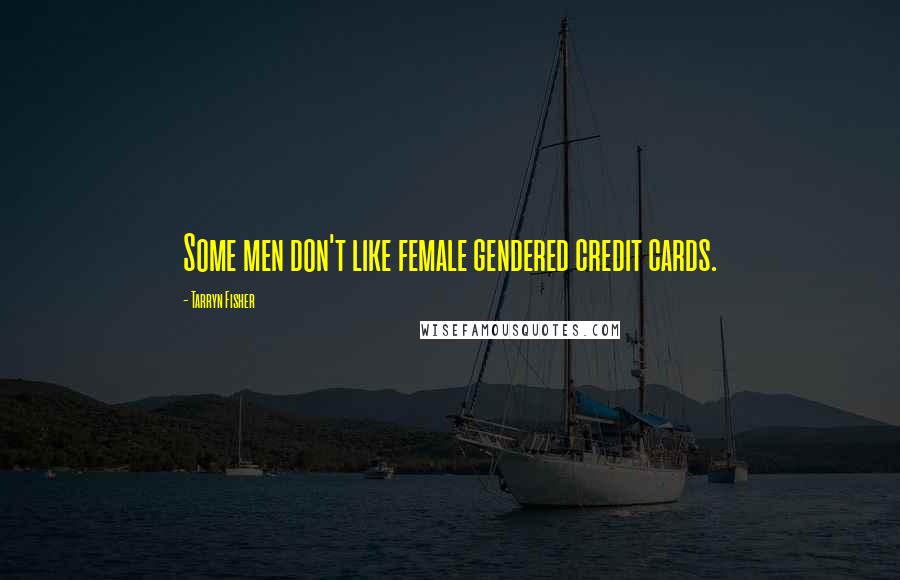 Tarryn Fisher Quotes: Some men don't like female gendered credit cards.