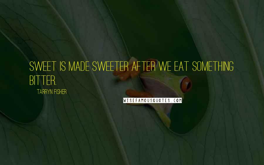 Tarryn Fisher Quotes: Sweet is made sweeter after we eat something bitter.