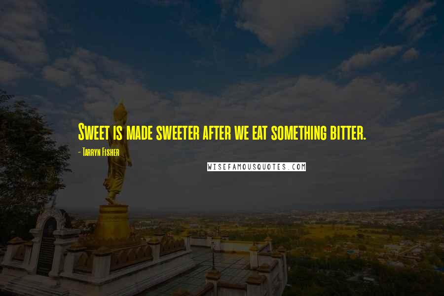 Tarryn Fisher Quotes: Sweet is made sweeter after we eat something bitter.