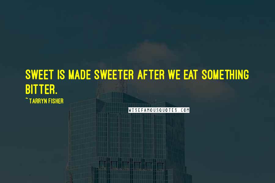 Tarryn Fisher Quotes: Sweet is made sweeter after we eat something bitter.