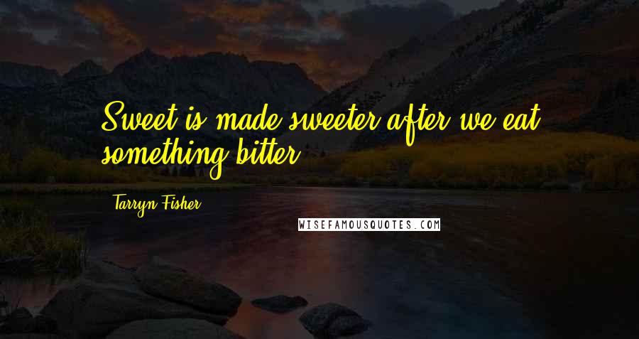 Tarryn Fisher Quotes: Sweet is made sweeter after we eat something bitter.