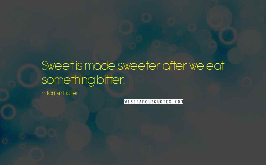 Tarryn Fisher Quotes: Sweet is made sweeter after we eat something bitter.