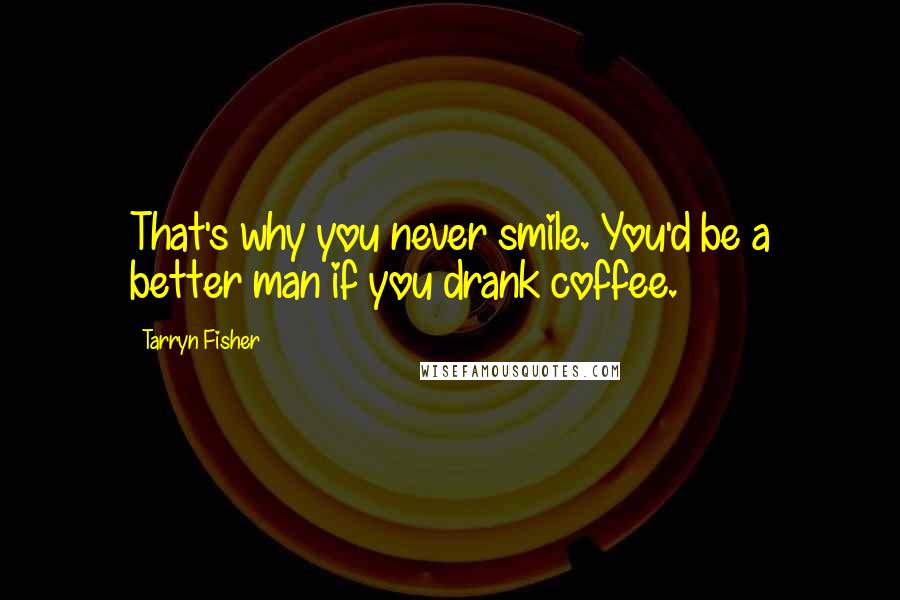 Tarryn Fisher Quotes: That's why you never smile. You'd be a better man if you drank coffee.