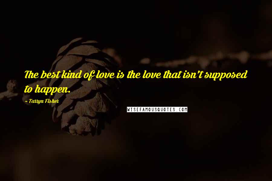 Tarryn Fisher Quotes: The best kind of love is the love that isn't supposed to happen.