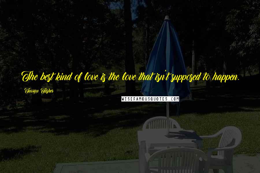 Tarryn Fisher Quotes: The best kind of love is the love that isn't supposed to happen.