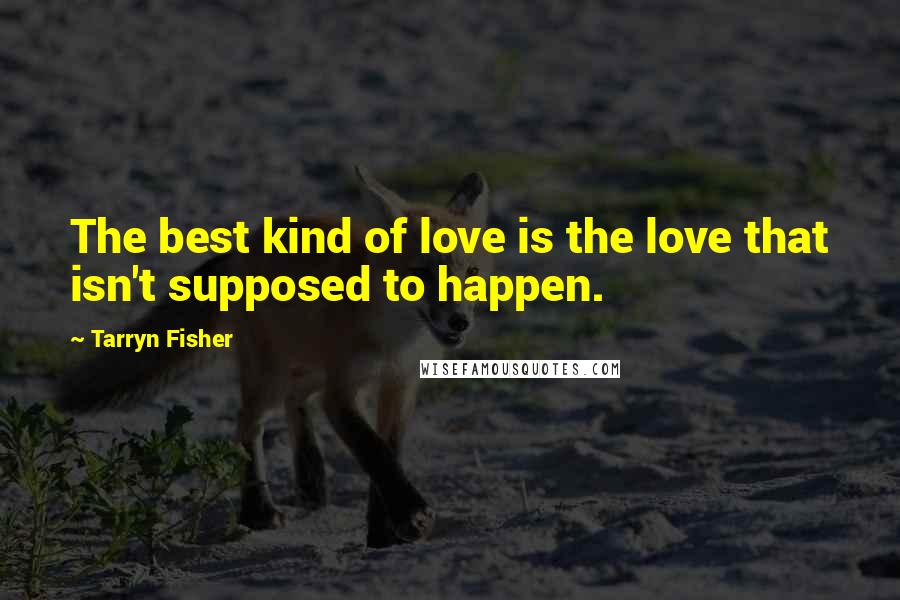 Tarryn Fisher Quotes: The best kind of love is the love that isn't supposed to happen.