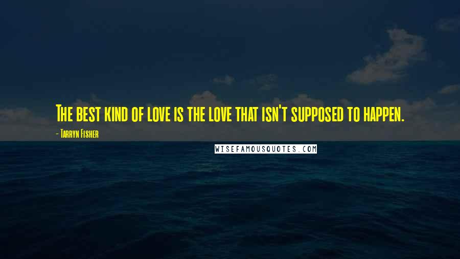 Tarryn Fisher Quotes: The best kind of love is the love that isn't supposed to happen.