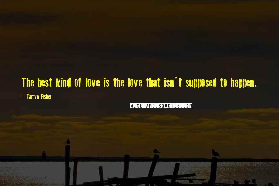 Tarryn Fisher Quotes: The best kind of love is the love that isn't supposed to happen.