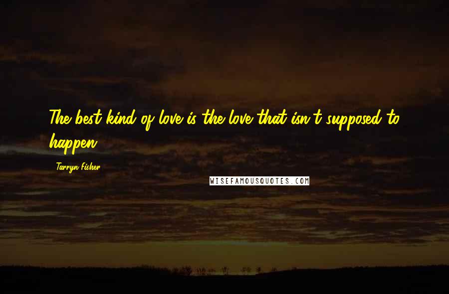 Tarryn Fisher Quotes: The best kind of love is the love that isn't supposed to happen.