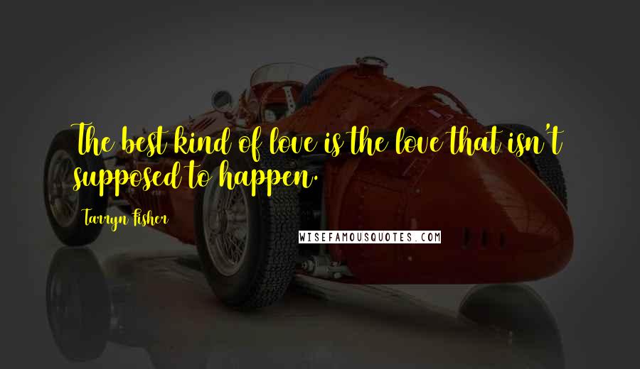 Tarryn Fisher Quotes: The best kind of love is the love that isn't supposed to happen.