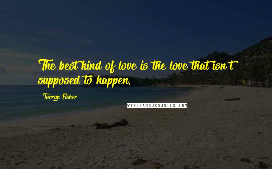 Tarryn Fisher Quotes: The best kind of love is the love that isn't supposed to happen.