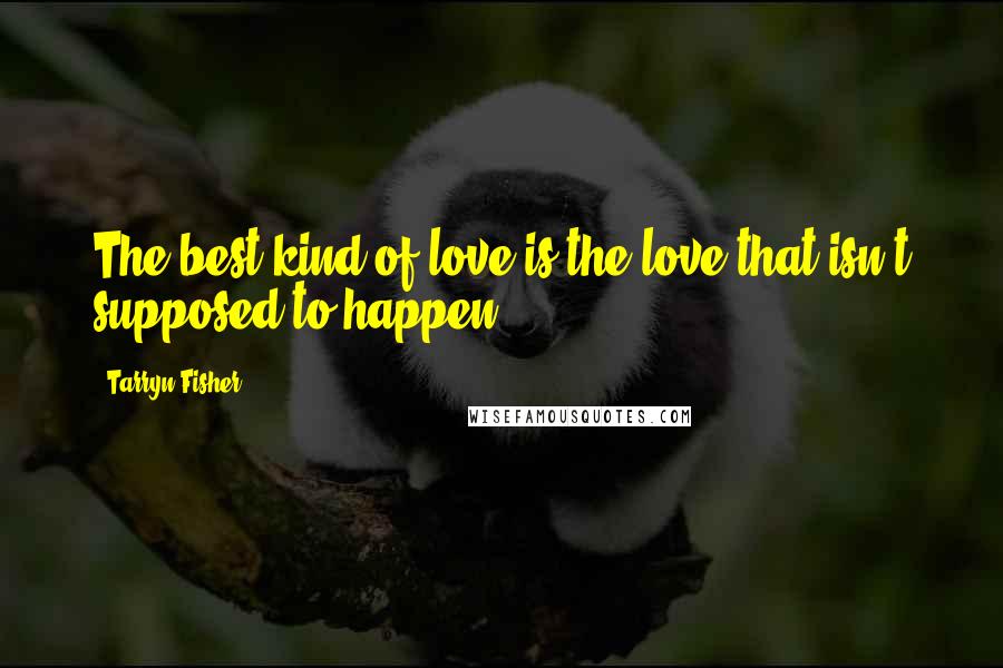Tarryn Fisher Quotes: The best kind of love is the love that isn't supposed to happen.