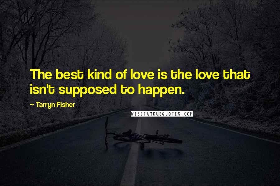 Tarryn Fisher Quotes: The best kind of love is the love that isn't supposed to happen.