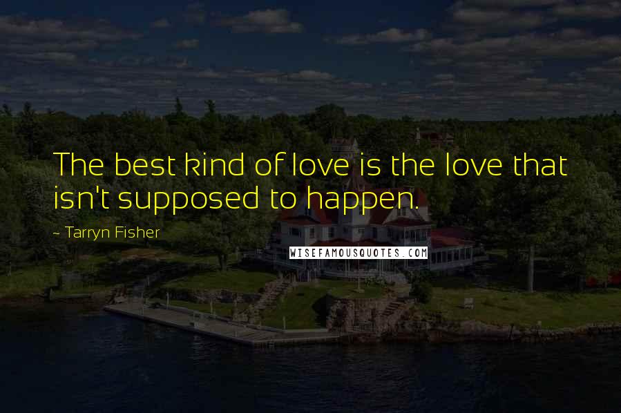 Tarryn Fisher Quotes: The best kind of love is the love that isn't supposed to happen.