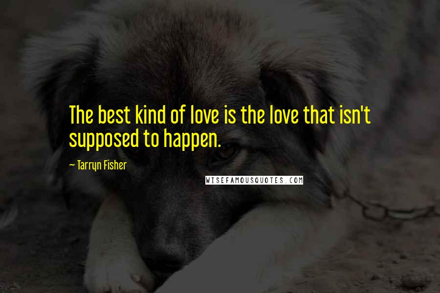 Tarryn Fisher Quotes: The best kind of love is the love that isn't supposed to happen.