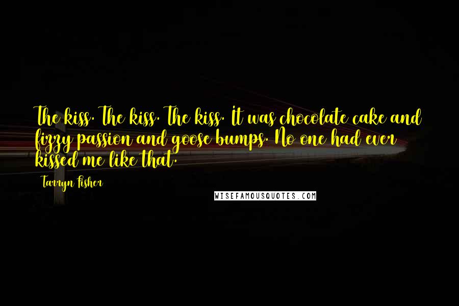 Tarryn Fisher Quotes: The kiss. The kiss. The kiss. It was chocolate cake and fizzy passion and goose bumps. No one had ever kissed me like that.