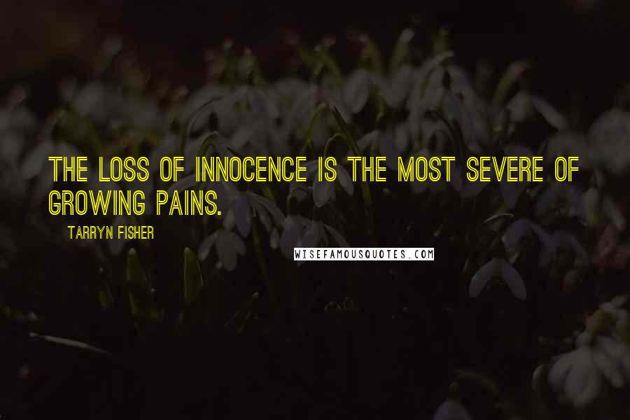 Tarryn Fisher Quotes: The loss of innocence is the most severe of growing pains.