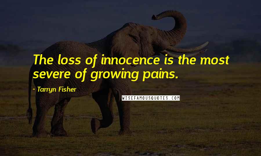 Tarryn Fisher Quotes: The loss of innocence is the most severe of growing pains.