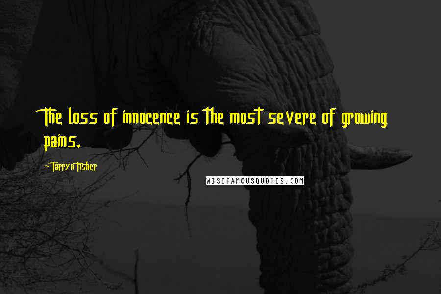 Tarryn Fisher Quotes: The loss of innocence is the most severe of growing pains.