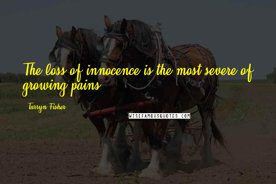 Tarryn Fisher Quotes: The loss of innocence is the most severe of growing pains.